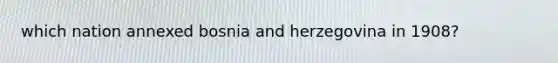 which nation annexed bosnia and herzegovina in 1908?