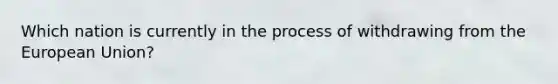 Which nation is currently in the process of withdrawing from the European Union?