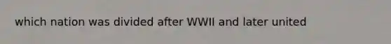 which nation was divided after WWII and later united