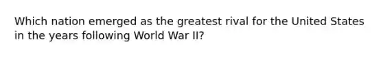 Which nation emerged as the greatest rival for the United States in the years following World War II?