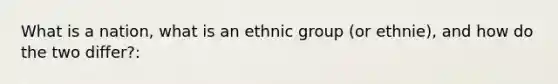 What is a nation, what is an ethnic group (or ethnie), and how do the two differ?: