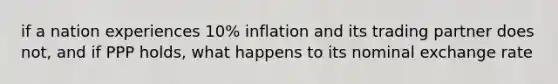 if a nation experiences 10% inflation and its trading partner does not, and if PPP holds, what happens to its nominal exchange rate