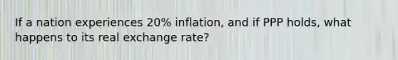 If a nation experiences 20% inflation, and if PPP holds, what happens to its real exchange rate?