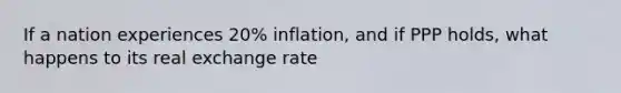 If a nation experiences 20% inflation, and if PPP holds, what happens to its real exchange rate