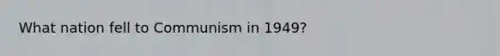 What nation fell to Communism in 1949?