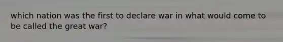 which nation was the first to declare war in what would come to be called the great war?