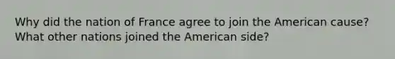 Why did the nation of France agree to join the American cause? What other nations joined the American side?