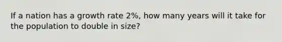 If a nation has a growth rate 2%, how many years will it take for the population to double in size?