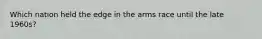 Which nation held the edge in the arms race until the late 1960s?