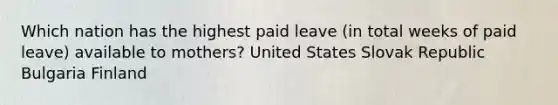 Which nation has the highest paid leave (in total weeks of paid leave) available to mothers? United States Slovak Republic Bulgaria Finland