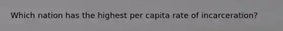 Which nation has the highest per capita rate of incarceration?