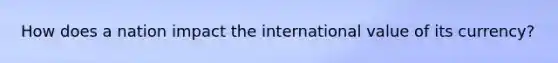 How does a nation impact the international value of its currency?