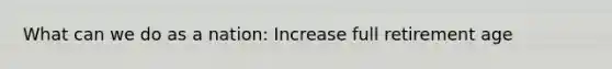 What can we do as a nation: Increase full retirement age