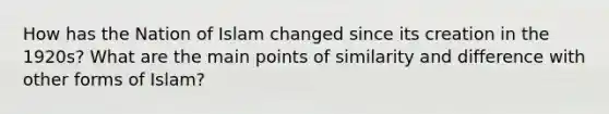 How has the Nation of Islam changed since its creation in the 1920s? What are the main points of similarity and difference with other forms of Islam?
