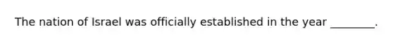 The nation of Israel was officially established in the year ________.