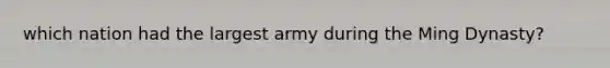 which nation had the largest army during the Ming Dynasty?