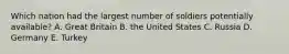 Which nation had the largest number of soldiers potentially available? A. Great Britain B. the United States C. Russia D. Germany E. Turkey