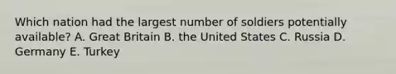 Which nation had the largest number of soldiers potentially available? A. Great Britain B. the United States C. Russia D. Germany E. Turkey