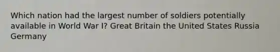 Which nation had the largest number of soldiers potentially available in World War I? Great Britain the United States Russia Germany