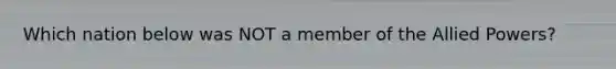 Which nation below was NOT a member of the Allied Powers?