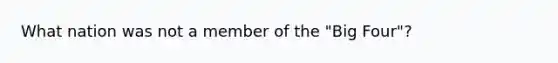 What nation was not a member of the "Big Four"?