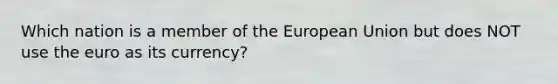 Which nation is a member of the European Union but does NOT use the euro as its currency?