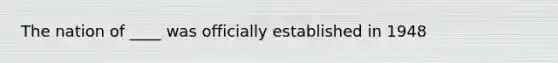 The nation of ____ was officially established in 1948