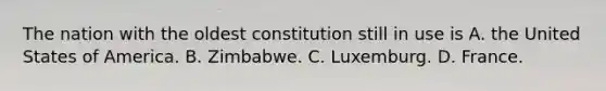 The nation with the oldest constitution still in use is A. the United States of America. B. Zimbabwe. C. Luxemburg. D. France.