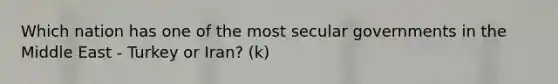 Which nation has one of the most secular governments in the Middle East - Turkey or Iran? (k)