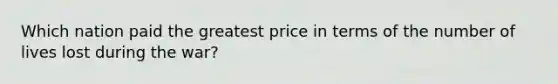 Which nation paid the greatest price in terms of the number of lives lost during the war?