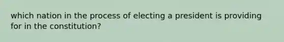 which nation in the process of electing a president is providing for in the constitution?