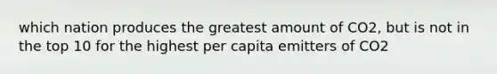 which nation produces the greatest amount of CO2, but is not in the top 10 for the highest per capita emitters of CO2