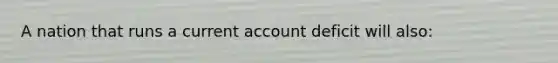 A nation that runs a current account deficit will also: