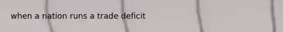 when a nation runs a trade deficit