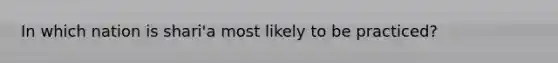 In which nation is shari'a most likely to be practiced?