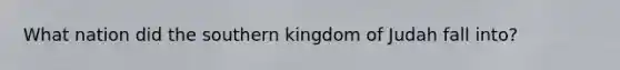 What nation did the southern kingdom of Judah fall into?