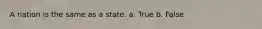 A nation is the same as a state. a. True b. False