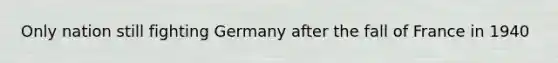 Only nation still fighting Germany after the fall of France in 1940