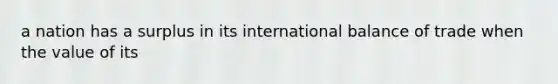 a nation has a surplus in its international balance of trade when the value of its