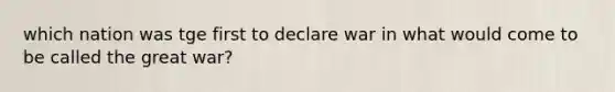 which nation was tge first to declare war in what would come to be called the great war?