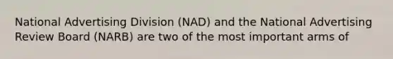 National Advertising Division (NAD) and the National Advertising Review Board (NARB) are two of the most important arms of