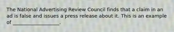 The National Advertising Review Council finds that a claim in an ad is false and issues a press release about it. This is an example of ___________________.