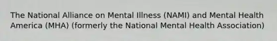 The National Alliance on Mental Illness (NAMI) and Mental Health America (MHA) (formerly the National Mental Health Association)