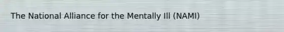 The National Alliance for the Mentally Ill (NAMI)