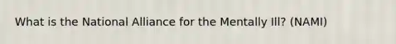 What is the National Alliance for the Mentally Ill? (NAMI)