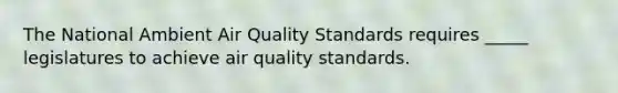 The National Ambient Air Quality Standards requires _____ legislatures to achieve air quality standards.