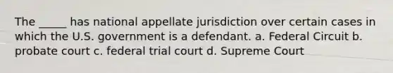 The _____ has national appellate jurisdiction over certain cases in which the U.S. government is a defendant. a. Federal Circuit b. probate court c. federal trial court d. Supreme Court