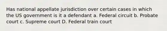 Has national appellate jurisdiction over certain cases in which the US government is it a defendant a. Federal circuit b. Probate court c. Supreme court D. Federal train court