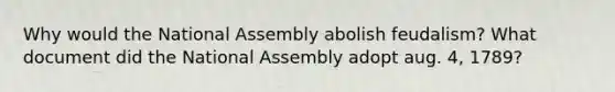 Why would the National Assembly abolish feudalism? What document did the National Assembly adopt aug. 4, 1789?