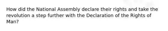 How did the National Assembly declare their rights and take the revolution a step further with the Declaration of the Rights of Man?